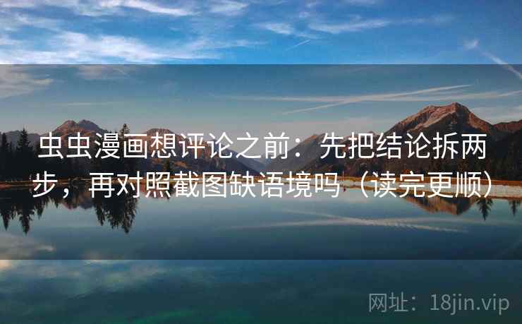 虫虫漫画想评论之前:先把结论拆两步,再对照截图缺语境吗(读完更顺) 虫虫漫画想评论之前:先把结论拆两步,再对照截图缺语境吗(读完更顺)