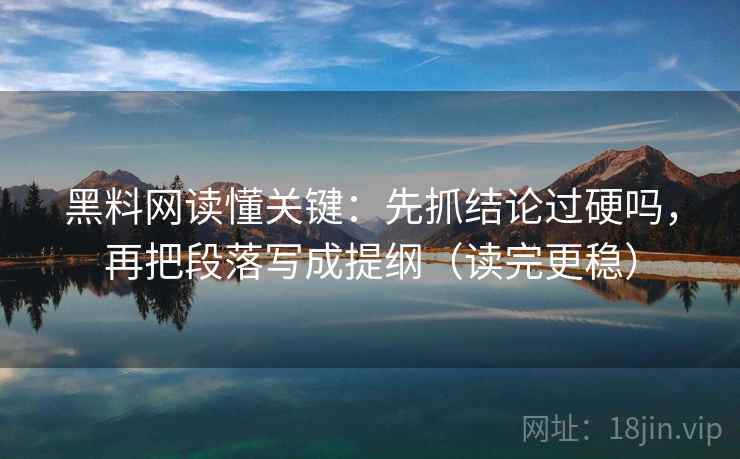 黑料网读懂关键:先抓结论过硬吗,再把段落写成提纲(读完更稳) 黑料网读懂关键:先抓结论过硬吗,再把段落写成提纲(读完更稳)