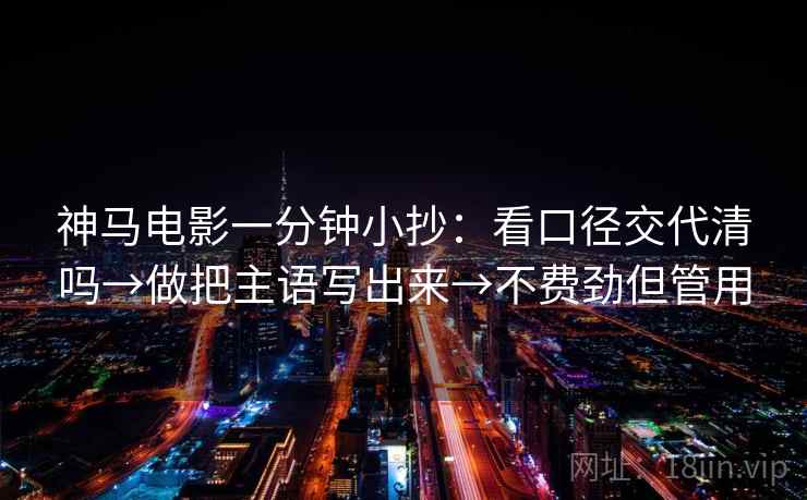 神马电影一分钟小抄:看口径交代清吗→做把主语写出来→不费劲但管用 神马电影一分钟小抄:看口径交代清吗→做把主语写出来→不费劲但管用
