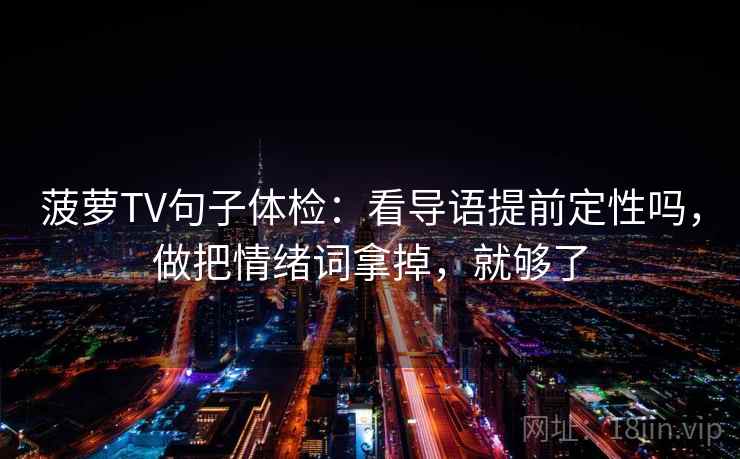 菠萝TV句子体检:看导语提前定性吗,做把情绪词拿掉,就够了 菠萝TV句子体检:看导语提前定性吗,做把情绪词拿掉,就够了