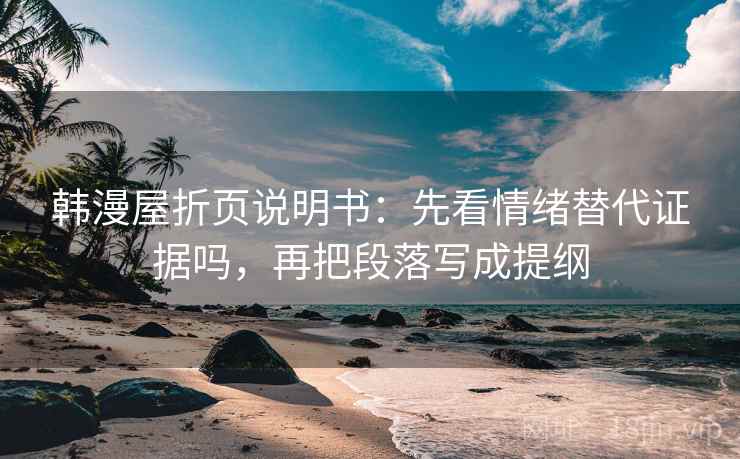 韩漫屋折页说明书:先看情绪替代证据吗,再把段落写成提纲 韩漫屋折页说明书:先看情绪替代证据吗,再把段落写成提纲