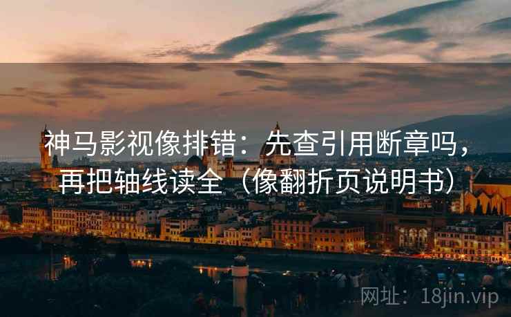 神马影视像排错:先查引用断章吗,再把轴线读全(像翻折页说明书) 神马影视像排错:先查引用断章吗,再把轴线读全(像翻折页说明书)