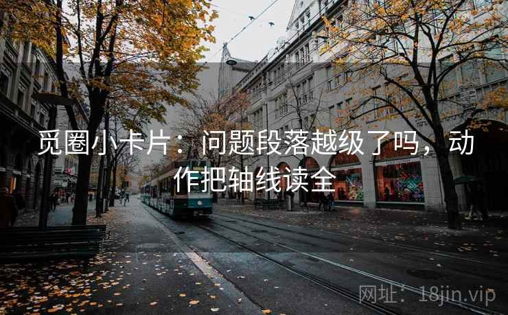 觅圈小卡片:问题段落越级了吗,动作把轴线读全 觅圈小卡片:问题段落越级了吗,动作把轴线读全