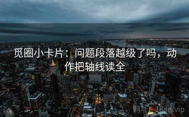 觅圈小卡片:问题段落越级了吗,动作把轴线读全 觅圈小卡片:问题段落越级了吗,动作把轴线读全