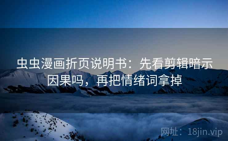 虫虫漫画折页说明书:先看剪辑暗示因果吗,再把情绪词拿掉 虫虫漫画折页说明书:先看剪辑暗示因果吗,再把情绪词拿掉