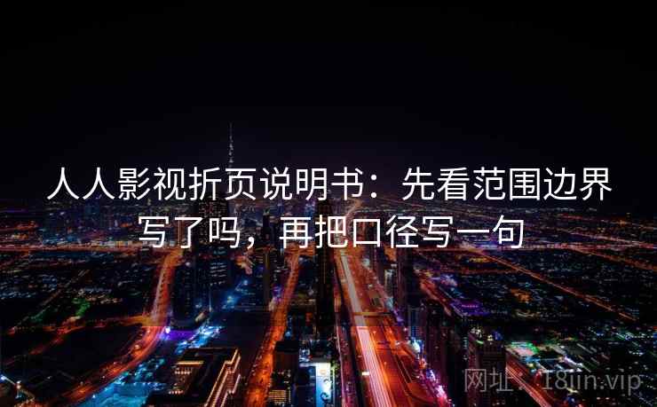 人人影视折页说明书:先看范围边界写了吗,再把口径写一句 人人影视折页说明书:先看范围边界写了吗,再把口径写一句