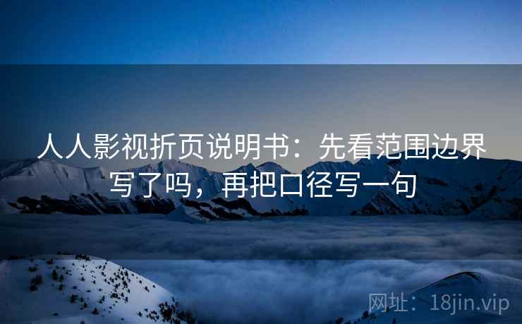 人人影视折页说明书:先看范围边界写了吗,再把口径写一句 人人影视折页说明书:先看范围边界写了吗,再把口径写一句