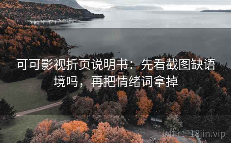 可可影视折页说明书：先看截图缺语境吗，再把情绪词拿掉