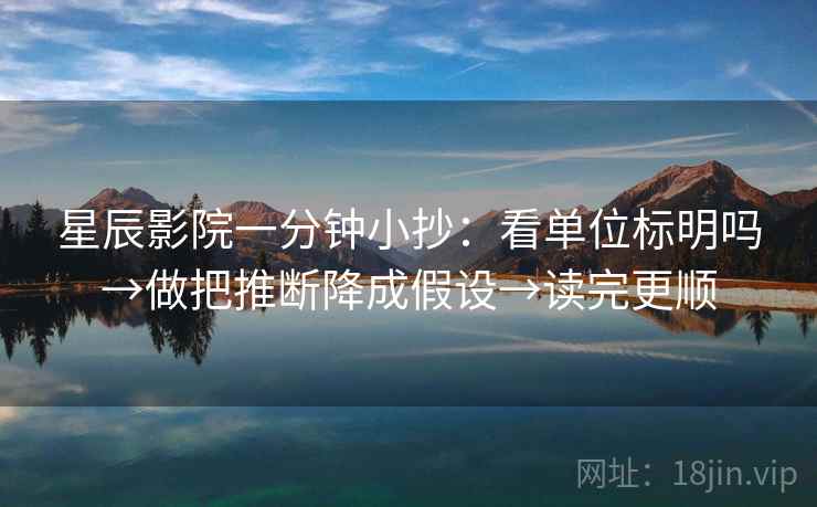 星辰影院一分钟小抄:看单位标明吗→做把推断降成假设→读完更顺 星辰影院一分钟小抄:看单位标明吗→做把推断降成假设→读完更顺