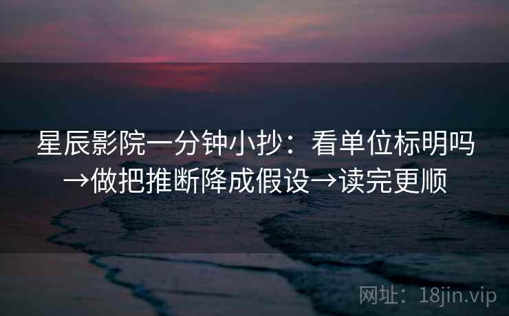 星辰影院一分钟小抄:看单位标明吗→做把推断降成假设→读完更顺 星辰影院一分钟小抄:看单位标明吗→做把推断降成假设→读完更顺