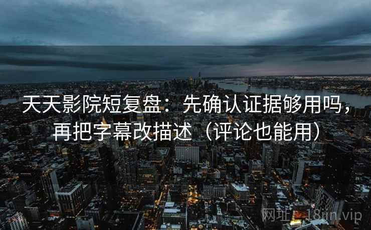 天天影院短复盘:先确认证据够用吗,再把字幕改描述(评论也能用) 天天影院短复盘:先确认证据够用吗,再把字幕改描述(评论也能用)