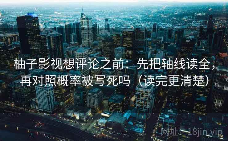 柚子影视想评论之前:先把轴线读全,再对照概率被写死吗(读完更清楚) 柚子影视想评论之前:先把轴线读全,再对照概率被写死吗(读完更清楚)