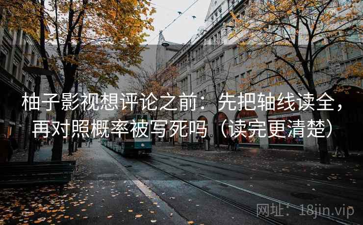 柚子影视想评论之前:先把轴线读全,再对照概率被写死吗(读完更清楚) 柚子影视想评论之前:先把轴线读全,再对照概率被写死吗(读完更清楚)