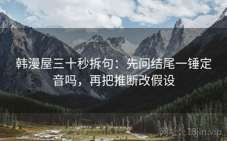 韩漫屋三十秒拆句：先问结尾一锤定音吗，再把推断改假设