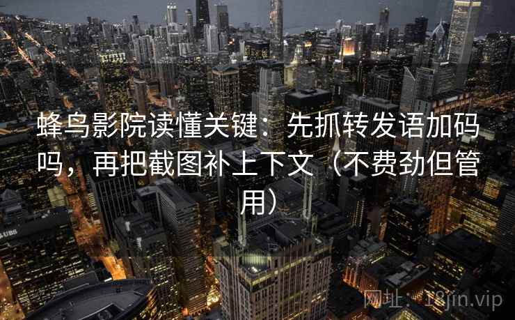 蜂鸟影院读懂关键:先抓转发语加码吗,再把截图补上下文(不费劲但管用) 蜂鸟影院读懂关键:先抓转发语加码吗,再把截图补上下文(不费劲但管用)