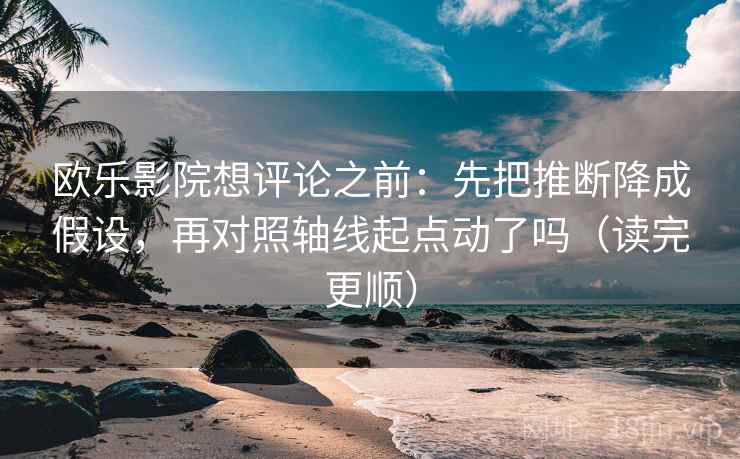欧乐影院想评论之前:先把推断降成假设,再对照轴线起点动了吗(读完更顺) 欧乐影院想评论之前:先把推断降成假设,再对照轴线起点动了吗(读完更顺)