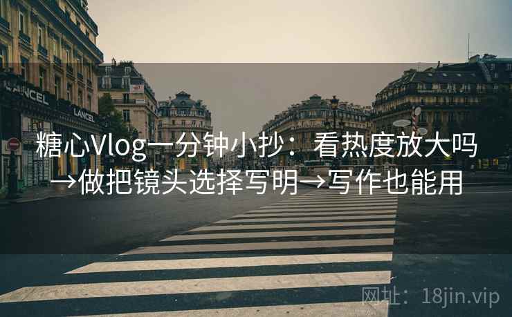 糖心Vlog一分钟小抄:看热度放大吗→做把镜头选择写明→写作也能用 糖心Vlog一分钟小抄:看热度放大吗→做把镜头选择写明→写作也能用