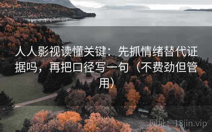 人人影视读懂关键:先抓情绪替代证据吗,再把口径写一句(不费劲但管用) 人人影视读懂关键:先抓情绪替代证据吗,再把口径写一句(不费劲但管用)