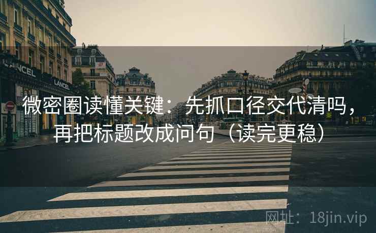 微密圈读懂关键:先抓口径交代清吗,再把标题改成问句(读完更稳) 微密圈读懂关键:先抓口径交代清吗,再把标题改成问句(读完更稳)