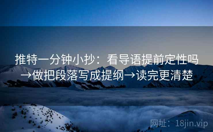 推特一分钟小抄:看导语提前定性吗→做把段落写成提纲→读完更清楚 推特一分钟小抄:看导语提前定性吗→做把段落写成提纲→读完更清楚