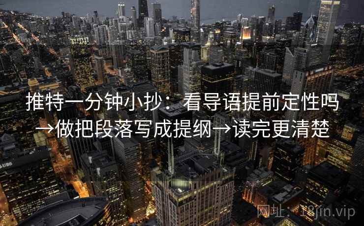 推特一分钟小抄:看导语提前定性吗→做把段落写成提纲→读完更清楚 推特一分钟小抄:看导语提前定性吗→做把段落写成提纲→读完更清楚