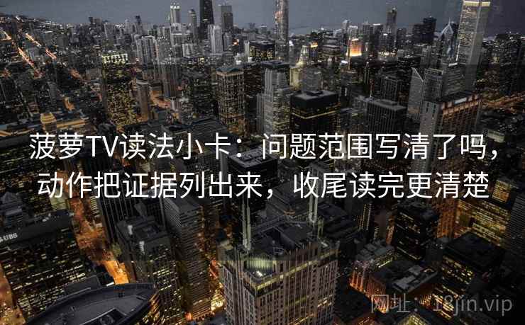 菠萝TV读法小卡:问题范围写清了吗,动作把证据列出来,收尾读完更清楚 菠萝TV读法小卡:问题范围写清了吗,动作把证据列出来,收尾读完更清楚