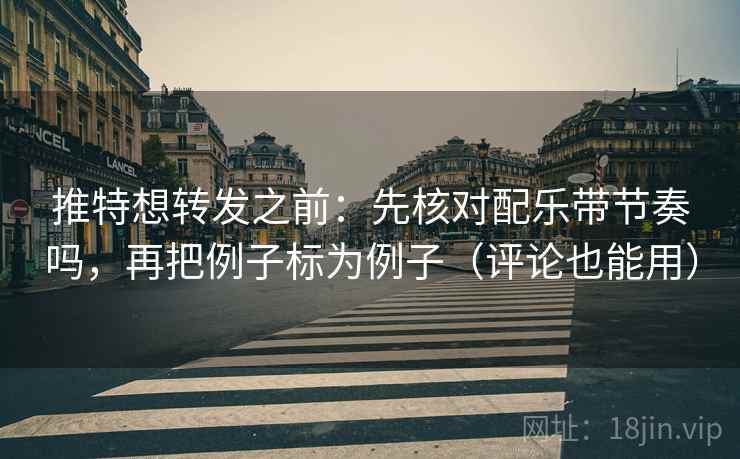 推特想转发之前:先核对配乐带节奏吗,再把例子标为例子(评论也能用) 推特想转发之前:先核对配乐带节奏吗,再把例子标为例子(评论也能用)