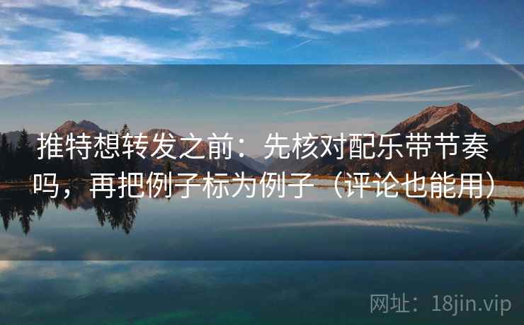 推特想转发之前:先核对配乐带节奏吗,再把例子标为例子(评论也能用) 推特想转发之前:先核对配乐带节奏吗,再把例子标为例子(评论也能用)