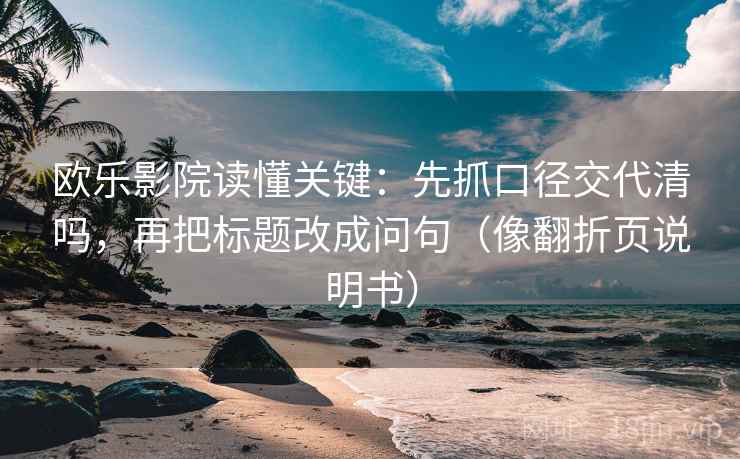 欧乐影院读懂关键:先抓口径交代清吗,再把标题改成问句(像翻折页说明书) 欧乐影院读懂关键:先抓口径交代清吗,再把标题改成问句(像翻折页说明书)