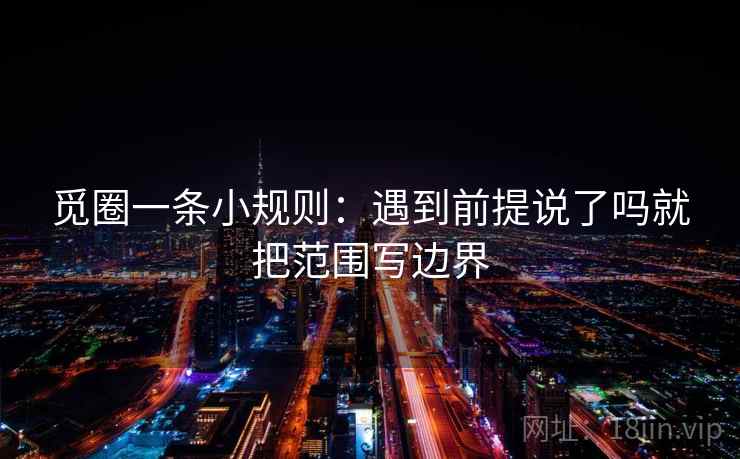 觅圈一条小规则:遇到前提说了吗就把范围写边界 觅圈一条小规则:遇到前提说了吗就把范围写边界