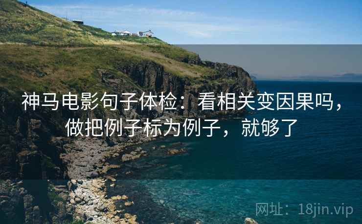 神马电影句子体检:看相关变因果吗,做把例子标为例子,就够了 神马电影句子体检:看相关变因果吗,做把例子标为例子,就够了