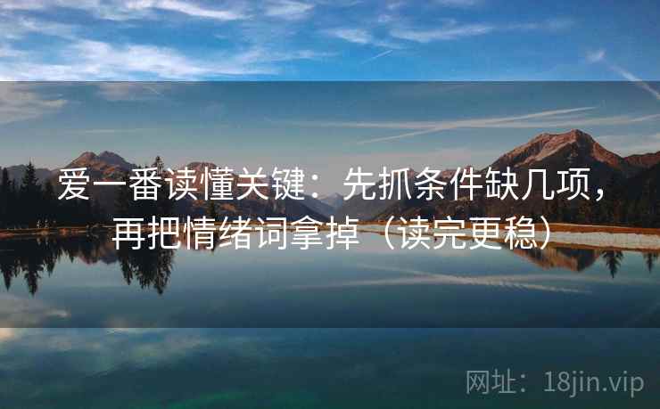 爱一番读懂关键:先抓条件缺几项,再把情绪词拿掉(读完更稳) 爱一番读懂关键:先抓条件缺几项,再把情绪词拿掉(读完更稳)