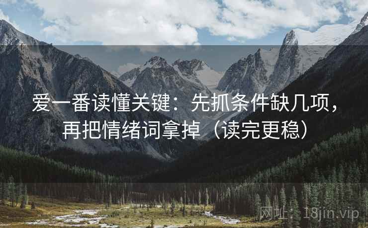爱一番读懂关键:先抓条件缺几项,再把情绪词拿掉(读完更稳) 爱一番读懂关键:先抓条件缺几项,再把情绪词拿掉(读完更稳)