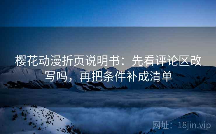樱花动漫折页说明书:先看评论区改写吗,再把条件补成清单 樱花动漫折页说明书:先看评论区改写吗,再把条件补成清单