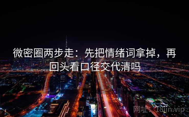 微密圈两步走:先把情绪词拿掉,再回头看口径交代清吗 微密圈两步走:先把情绪词拿掉,再回头看口径交代清吗
